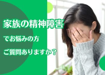 家族の精神障害でお悩みの方、 何か質問ありますか？